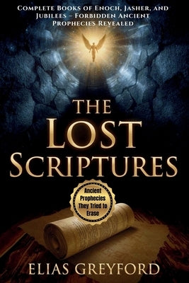 The Lost Scriptures: Complete Books of Enoch, Jasher, and Jubilees - Forbidden Ancient Prophecies Revealed by Greyford, Elias