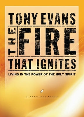 The Fire That Ignites: Living in the Power of the Holy Spirit by Evans, Tony