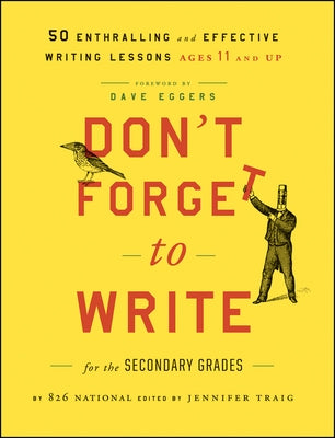 Don't Forget to Write for the Secondary Grades: 50 Enthralling and Effective Writing Lessons, Ages 11 and Up by 826 National