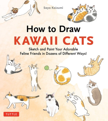 How to Draw Kawaii Cats: Sketch and Paint Your Adorable Feline Friends in Dozens of Different Ways! by Koizumi, Sayo