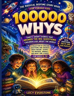 100,000 Whys The Magical Bedtime Story Book for Curious Kids Ages 6-12: Thirty Short Stories That Answer the Big Questions Children Ask About the Worl by Everstone, Lucy