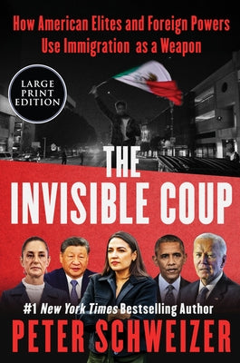 The Invisible Coup: How American Elites and Foreign Powers Use Immigration as a Weapon by Schweizer, Peter