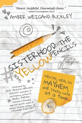 #sisterhoodoftheshortyellowpencils: Mental Health Mayhem, One Sticky Note at a Time by Weigand-Buckley, Amber