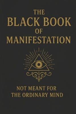The Black Book of Manifestation: Hidden Secrets & Forbidden Techniques to Shape Your Reality by Sharma, Sagar