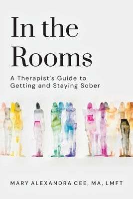 In the Rooms: A Therapist's Guide to Getting and Staying Sober by Cee Lmft, Mary Alexandra