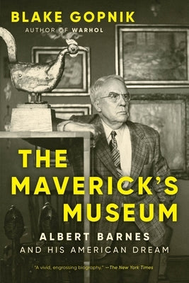 The Maverick's Museum: Albert Barnes and His American Dream by Gopnik, Blake