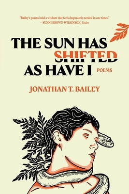 The Sun Has Shifted as Have I: Poems: Poems by Bailey, Jonathan T.
