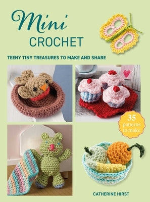 Mini Crochet: Teeny Tiny Treasures to Make and Share by Hirst, Catherine