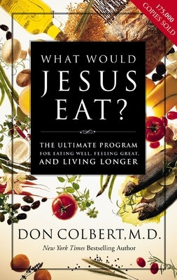 What Would Jesus Eat?: The Ultimate Program for Eating Well, Feeling Great, and Living Longer by Colbert, Don