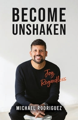 Become Unshaken: Joy, Regardless by Rodriguez, Michael