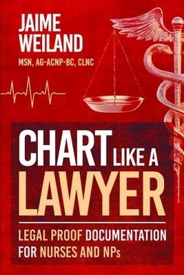 Chart Like a Lawyer: Legal-Proof Documentation for Nurses & NPs by Weiland, Jaime