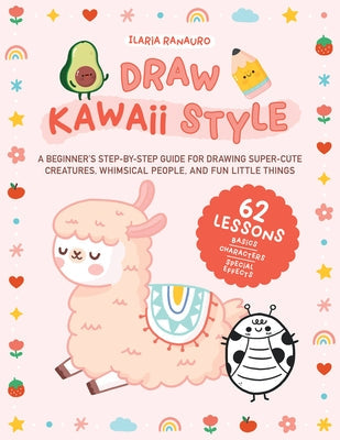 Draw Kawaii Style: A Beginner's Step-By-Step Guide for Drawing Super-Cute Creatures, Whimsical People, and Fun Little Things - 62 Lessons Paperback Quarry Books