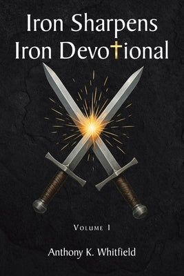 Iron Sharpens Iron Devotional: Volume I by Whitfield, Anthony K.