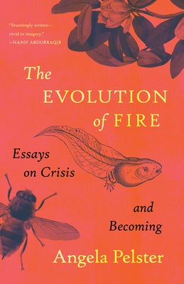 The Evolution of Fire: Essays on Crisis and Becoming by Pelster, Angela
