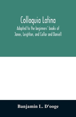 Colloquia latina. Adapted to the beginners' books of Jones, Leighton, and Collar and Daniell Paperback Alpha Edition