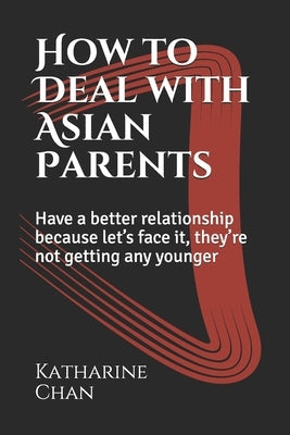 How to Deal with Asian Parents: Have a better relationship because let's face it, they're not getting any younger Paperback Independently Published