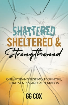 Shattered, Sheltered & Strengthened: One Woman's Testimony Of Hope, Forgiveness, And Redemption Paperback Innovo Publishing LLC
