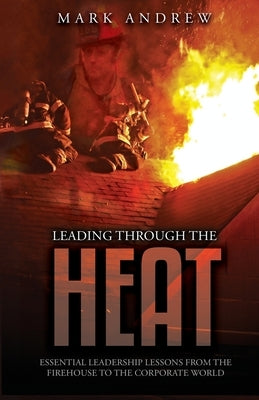 Leading Through the Heat by Andrew, Mark