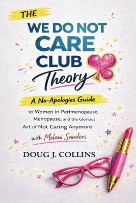 The We Do Not Care Club Theory: A No-Apologies Guide to Women in Perimenopause, Menopause, and the Glorious Art of Not Caring Anymore with Melani Sand by Collins, Doug J.