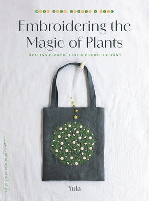 Embroidering the Magic of Plants: Healing Flower, Leaf, and Herbal Designs by Yula