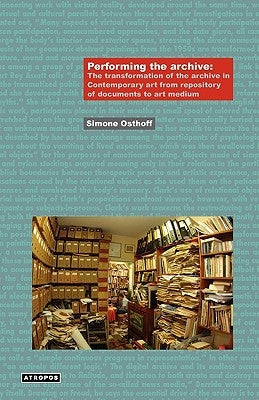 Performing the Archive: The Transformation of the Archive in Contemporary Art from Repository of Documents to Art Medium Paperback Atropos Press