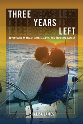 Three Years Left: Adventures In Music, Travel, Faith, And Terminal Cancer by James, Shalisa Sloan