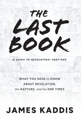 The Last Book: What You Need to Know About Revelation, the Rapture, and the End Times by Kaddis, James