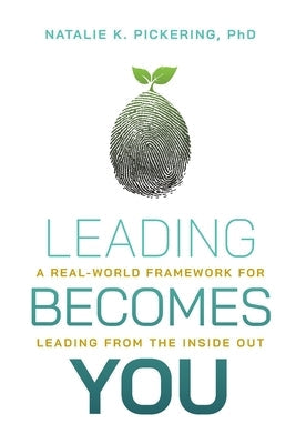 Leading Becomes You: A Real-World Framework for Leading from the Inside Out by Pickering, Natalie K.