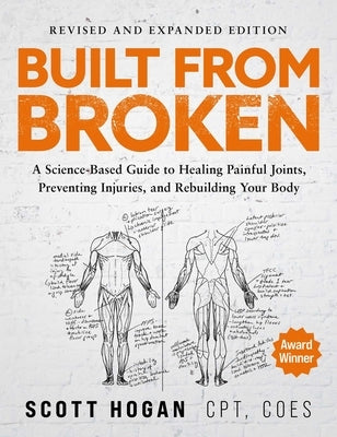 Built from Broken: A Science-Based Guide to Healing Painful Joints, Preventing Injuries, and Rebuilding Your Body by Hogan, Scott