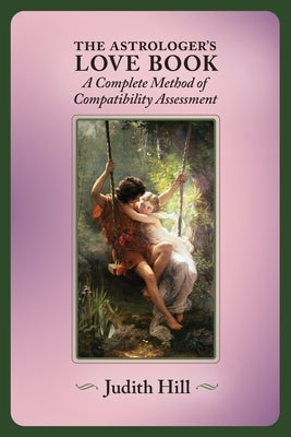 The Astrologer's Love Book: A Complete Method of Compatibility Assessment by Hill, Judith