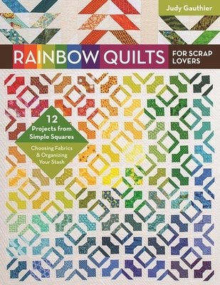 Rainbow Quilts for Scrap Lovers - Print-On-Demand Edition: - 12 Projects from Simple Squares - Choosing Fabrics & Organizing Your Stash by Gauthier, Judy