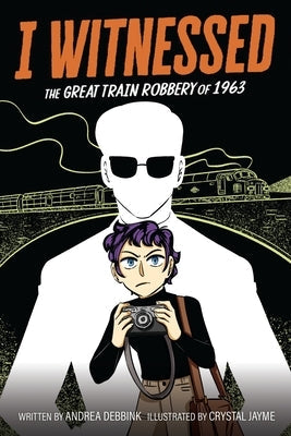 I Witnessed: The Great Train Robbery of 1963: A Graphic Novel by Debbink, Andrea