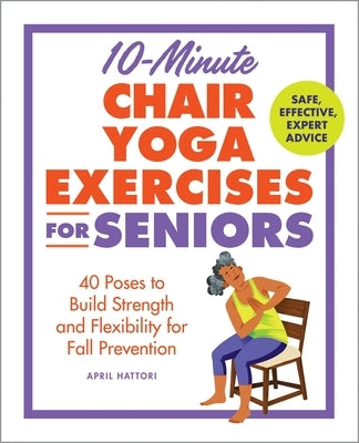 10-Minute Chair Yoga Exercises for Seniors: 40 Poses to Build Strength and Flexibility for Fall Prevention by Hattori, April