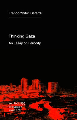 Thinking Gaza: An Essay on Ferocity by Berardi, Franco Bifo