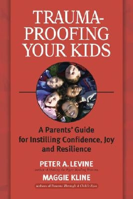 Trauma-Proofing Your Kids: A Parents' Guide for Instilling Confidence, Joy and Resilience Paperback North Atlantic Books