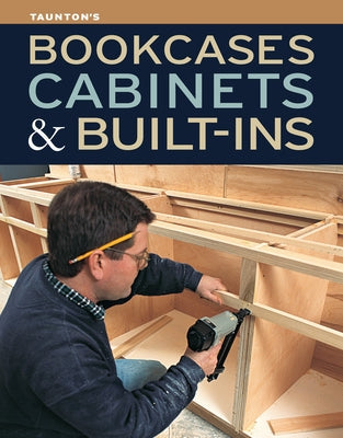 Bookcases, Cabinets & Built-Ins: The Maker's Guide to Custom Storage by Fine Homebuilding, Editors Of