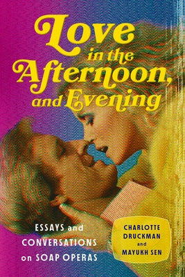 Love in the Afternoon, and Evening: Essays and Conversations on Soap Operas by Druckman, Charlotte