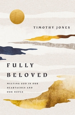 Fully Beloved: Meeting God in Our Heartaches and Our Hopes by Jones, Timothy