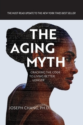 The Aging Myth: Cracking the code to living better, longer by Chang, Joseph Y.