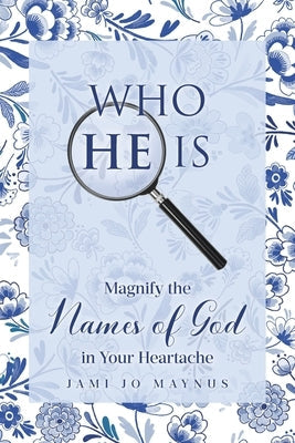 Who He Is: Magnify the Names of God in Your Heartache by Maynus, Jami Jo