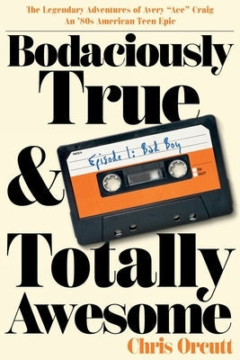 Bodaciously True & Totally Awesome: Episode I, Bad Boy by Orcutt, Chris