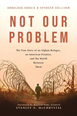 Not Our Problem: The True Story of an Afghan Refugee, an American Promise, and the World Between Them by Sodais, Abdulhaq