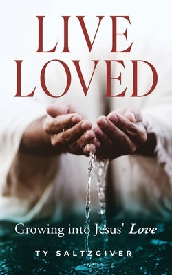 Live Loved: Growing into Jesus' Love by Saltzgiver, Ty