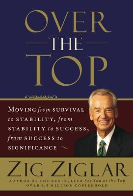 Over the Top: Moving from Survival to Stability, from Stability to Success, from Success to Significance by Ziglar, Zig