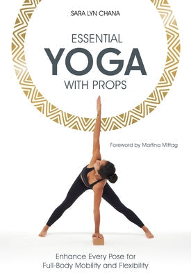 Essential Yoga with Props: Enhance Every Pose for Full-Body Mobility and Flexibility by Chana, Sara Lyn