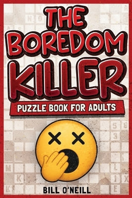 The Boredom Killer Puzzle Book for Adults: Fun Brain Games for When You're Bored Out of Your Mind by O'Neill, Bill