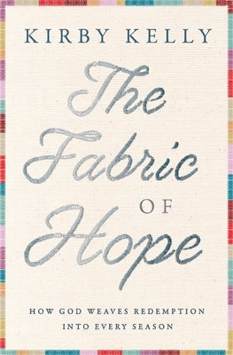 The Fabric of Hope: How God Weaves Redemption Into Every Season by Kelly, Kirby