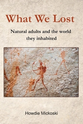 What We Lost: Natural adults and the world they inhabited by Mickoski, Howdie
