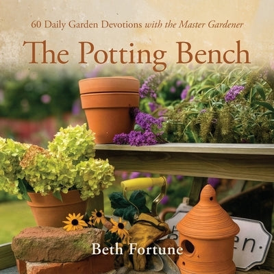 The Potting Bench: 60 Daily Garden Devotions with the Master Gardener by Fortune, Beth