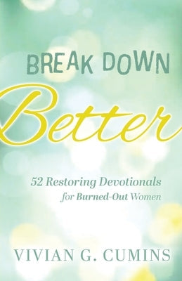 Break Down Better: 52 Restoring Devotionals for Burned-Out Women by Cumins, Vivian G.